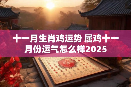 十一月生肖鸡运势 属鸡十一月份运气怎么样2025