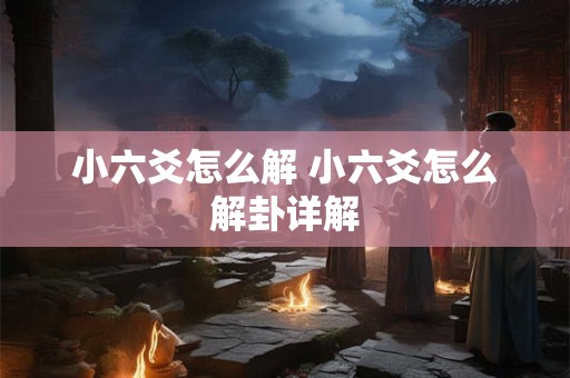 小六爻怎么解 小六爻怎么解卦详解