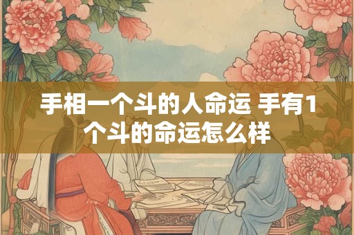 手相一个斗的人命运 手有1个斗的命运怎么样