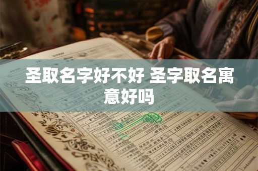 圣取名字好不好 圣字取名寓意好吗