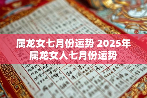 属龙女七月份运势 2025年属龙女人七月份运势