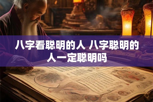 八字看聪明的人 八字聪明的人一定聪明吗