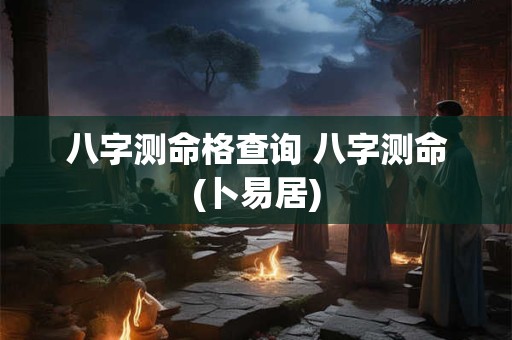 八字测命格查询 八字测命(卜易居)