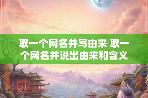 取一个网名并写由来 取一个网名并说出由来和含义