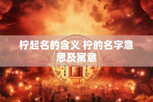 柠起名的含义 柠的名字意思及寓意