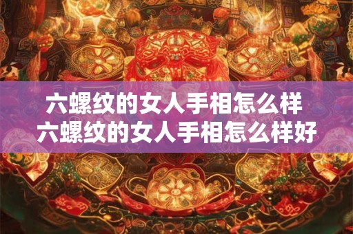 六螺纹的女人手相怎么样 六螺纹的女人手相怎么样好看吗
