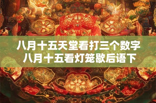 八月十五天堂看打三个数字 八月十五看灯笼歇后语下一句是什么