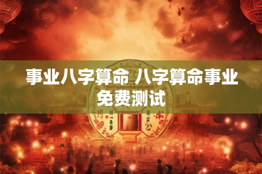 事业八字算命 八字算命事业免费测试