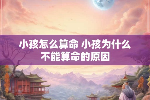 小孩怎么算命 小孩为什么不能算命的原因