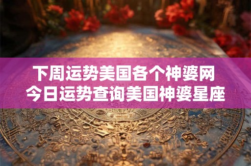 下周运势美国各个神婆网 今日运势查询美国神婆星座网星座
