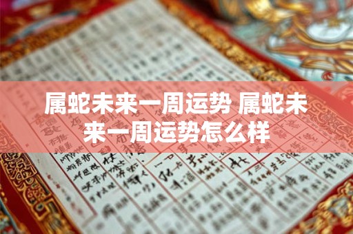 属蛇未来一周运势 属蛇未来一周运势怎么样
