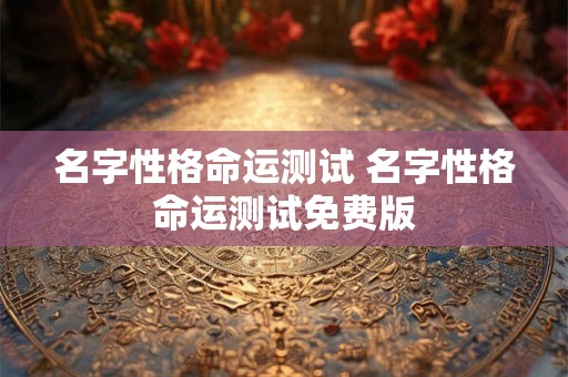 名字性格命运测试 名字性格命运测试免费版