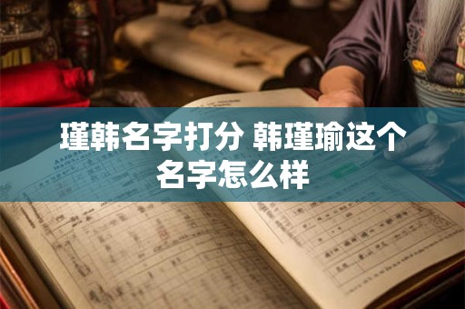瑾韩名字打分 韩瑾瑜这个名字怎么样