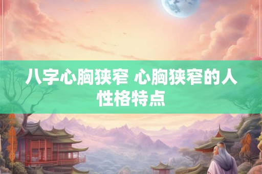 八字心胸狭窄 心胸狭窄的人性格特点