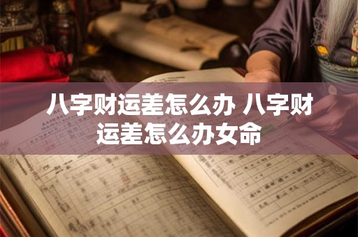 八字财运差怎么办 八字财运差怎么办女命
