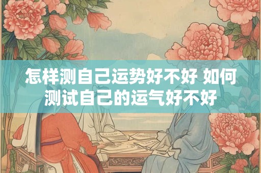 怎样测自己运势好不好 如何测试自己的运气好不好