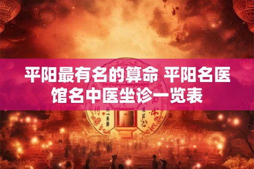 平阳最有名的算命 平阳名医馆名中医坐诊一览表