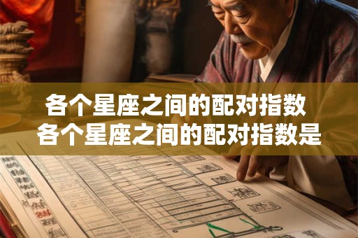 各个星座之间的配对指数 各个星座之间的配对指数是什么