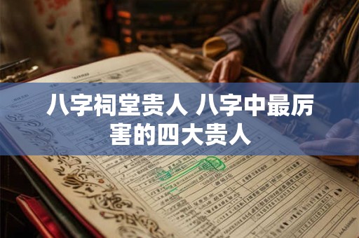 八字祠堂贵人 八字中最厉害的四大贵人