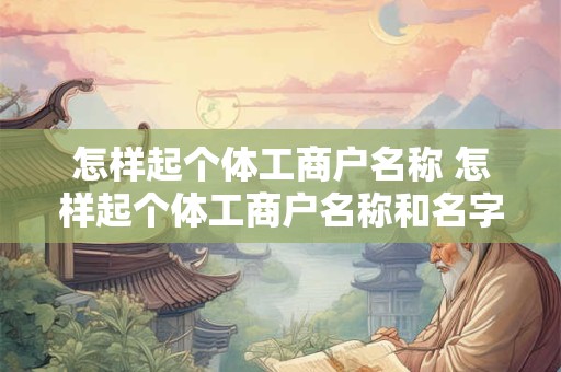 怎样起个体工商户名称 怎样起个体工商户名称和名字