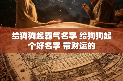 给狗狗起霸气名字 给狗狗起个好名字 带财运的