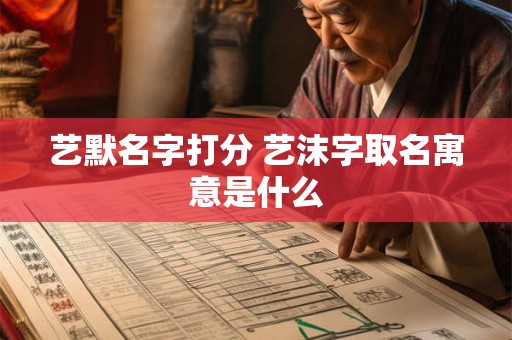 艺默名字打分 艺沫字取名寓意是什么