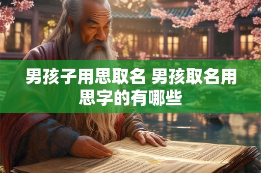 男孩子用思取名 男孩取名用思字的有哪些