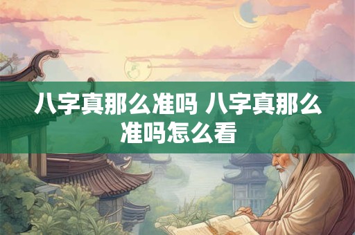 八字真那么准吗 八字真那么准吗怎么看