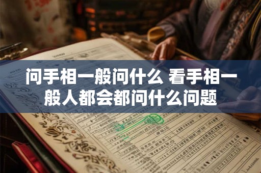 问手相一般问什么 看手相一般人都会都问什么问题