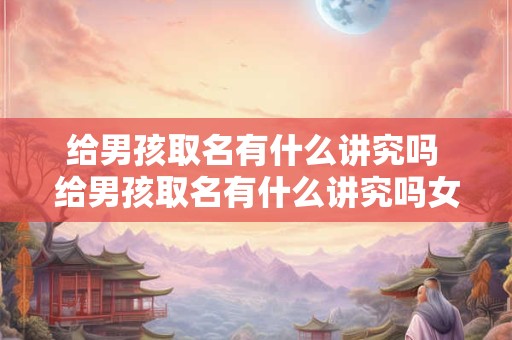 给男孩取名有什么讲究吗 给男孩取名有什么讲究吗女孩