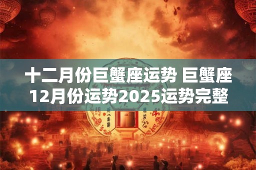 十二月份巨蟹座运势 巨蟹座12月份运势2025运势完整版