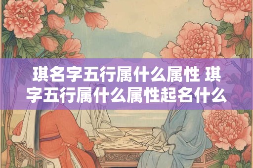 琪名字五行属什么属性 琪字五行属什么属性起名什么含义