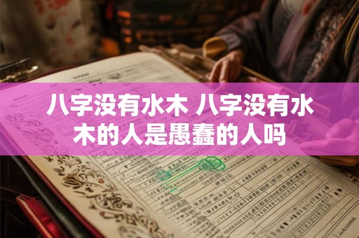 八字没有水木 八字没有水木的人是愚蠢的人吗