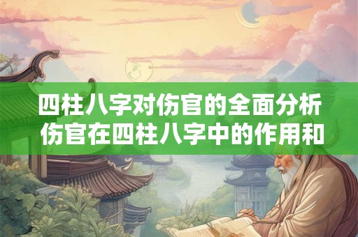 四柱八字对伤官的全面分析 伤官在四柱八字中的作用和意义