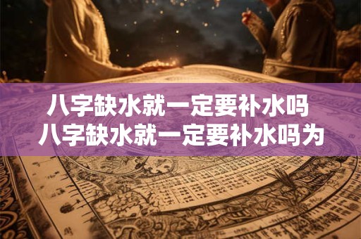 八字缺水就一定要补水吗 八字缺水就一定要补水吗为什么