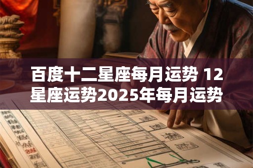 百度十二星座每月运势 12星座运势2025年每月运势