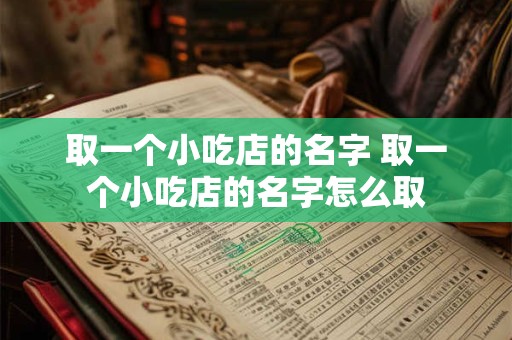 取一个小吃店的名字 取一个小吃店的名字怎么取