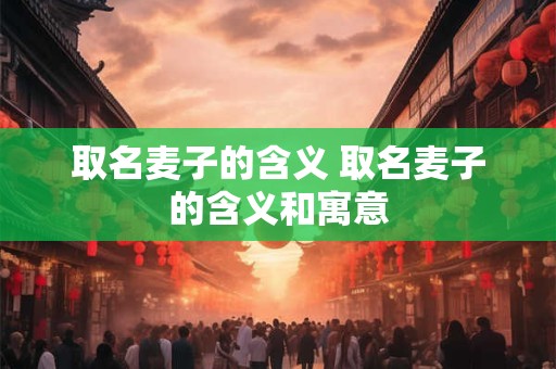 取名麦子的含义 取名麦子的含义和寓意