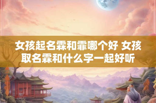 女孩起名霖和霏哪个好 女孩取名霖和什么字一起好听