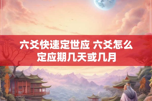 六爻快速定世应 六爻怎么定应期几天或几月