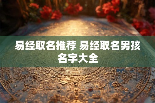 易经取名推荐 易经取名男孩名字大全