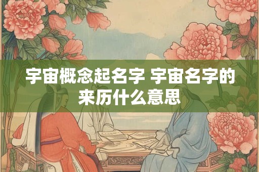 宇宙概念起名字 宇宙名字的来历什么意思