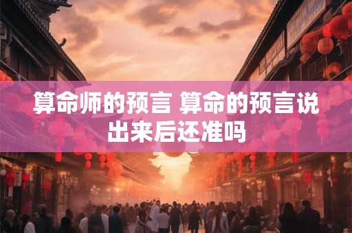 算命师的预言 算命的预言说出来后还准吗