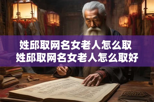 姓邱取网名女老人怎么取 姓邱取网名女老人怎么取好听
