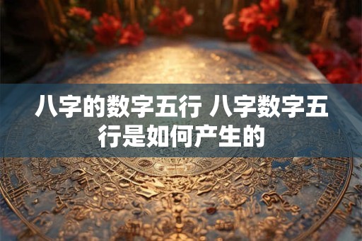 八字的数字五行 八字数字五行是如何产生的