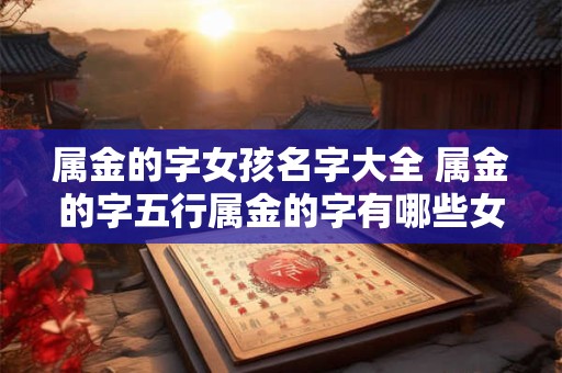 属金的字女孩名字大全 属金的字五行属金的字有哪些女孩名字