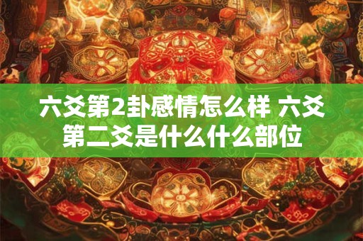 六爻第2卦感情怎么样 六爻第二爻是什么什么部位