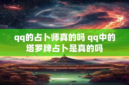 qq的占卜师真的吗 qq中的塔罗牌占卜是真的吗