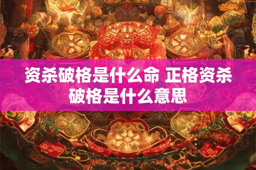 资杀破格是什么命 正格资杀破格是什么意思