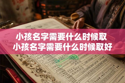 小孩名字需要什么时候取 小孩名字需要什么时候取好听